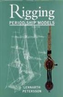 The Rigging of Period Ship Models. A Step-by-Step Guide to the Intricacies of Square-Rig by Lennarth Petersson