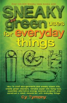 Sneaky Green Uses for Everyday Things  How to Craft Eco-Garments and Sneaky Snack Kits, Create Green Cleaners, and more