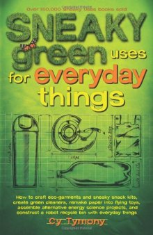 Sneaky green uses for everyday things: How to craft eco-garments and sneaky snack kits, create green cleaners, remake paper into flying toys, assemble ... a robot recycle bin with everyday things