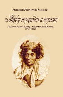 Między rozsądkiem a uczuciem: twórczość literacka Elżbiety z Krasińskich Jaraczewskiej (1791-1832) 