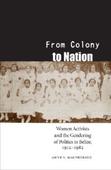 From Colony to Nation: Women Activists and the Gendering of Politics in Belize, 1912-1982 (Engendering Latin America)