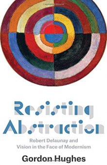 Resisting abstraction : Robert Delaunay and vision in the face of modernism