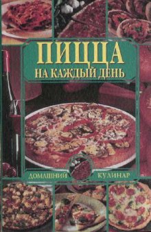 Пицца на каждый день: Ингредиенты хорошей пиццы. Пицца и ваше здоровье. Приготовление в домаш. условиях. Тесто. Соусы. Начинки. Рецепты. Клас. пиццы. Нетрадиц. пиццы. Домаш. пиццерия