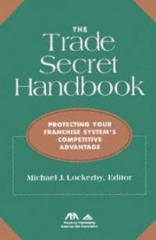 The Trade Secret Handbook: Protecting Your Franchise System's Competitive Advantage