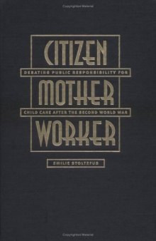 Citizen, Mother, Worker: Debating Public Responsibility for Child Care after the Second World War (Gender and American Culture)