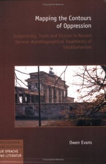 Mapping the Contours of Oppression: Subjectivity, Truth and Fiction in Recent German Autobiographical Treatments of Totalitarianism (Amsterdamer Publikationen zur Sprache und Literatur 156)