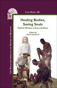 Healing Bodies, Saving Souls: Medical Missions in Asia and Africa (Clio Medica 80) (The Wellcome Series in the History of Medicine)