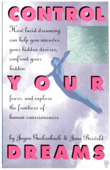 Control Your Dreams: How Lucid Dreaming Can Help You Uncover Your Hidden Desires, Confront Your Hidden Fears, and Explore the Frontiers of Human Cons