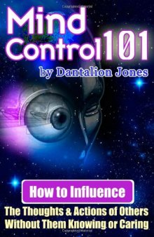 Mind Control 101: How To Influence The Thoughts And Actions Of Others Without Them Knowing Or Caring