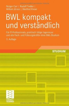 BWL kompakt und verständlich : für IT-Professionals, praktisch tätige Ingenieure und alle Fach- und Führungskräfte ohne BWL-Studium