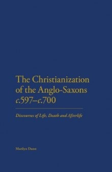 The Christianization of the Anglo-Saxons, c. 597-700: Discourses of Life, Death and Afterlife