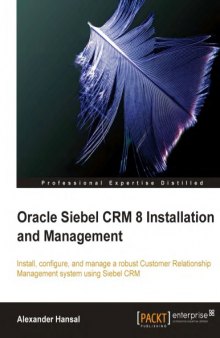 Oracle Siebel CRM 8 installation and management : install, configure, and manage a robust customer relationship management system using Siebel CRM