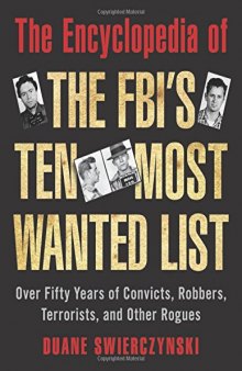 The Encyclopedia of the FBI's Ten Most Wanted List: Over Fifty Years of Convicts, Robbers, Terrorists, and Other Rogues