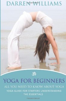 Yoga For Beginners: All You Need To Know About Yoga: Yoga Guide For Starters Understanding The Essentials