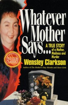 Whatever Mother Says.... A True Story of a Mother, Madness and Murder