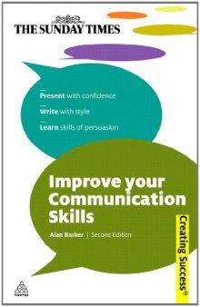 Improve Your Communication Skills: Present with Confidence; Write with Style; Learn Skills of Persuasion