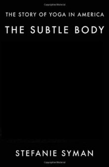The subtle body : the story of yoga in America