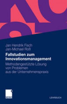 Fallstudien zum Innovationsmanagement: Methodengestützte Lösung von Problemen aus der Unternehmenspraxis