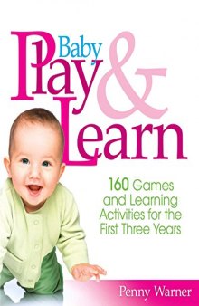 Baby Play And Learn: 160 Games and Learning Activities for the First Three Years