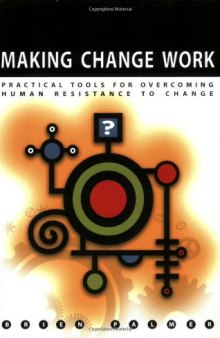 Making change work : practical tools for overcoming human resistance to change