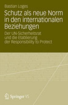 Schutz als neue Norm in den internationalen Beziehungen: Der UN-Sicherheitsrat und die Etablierung der Responsibility to Protect