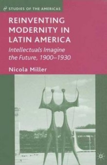 Reinventing Modernity in Latin America: Intellectuals Imagine the Future, 1900-1930