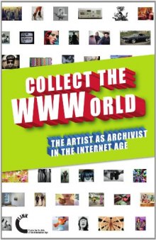 Collect The Wwworld. The Artist As Archivist In The Internet Age