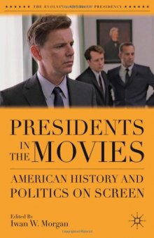 Presidents in the Movies: American History and Politics on Screen (The Evolving American Presidency) 