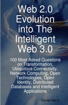 Web 2.0 Evolution into The Intelligent Web 3.0: 100 Most Asked Questions on Transformation, Ubiquitous Connectivity, Network Computing, Open Technologies, ... Databases and Intelligent Applications