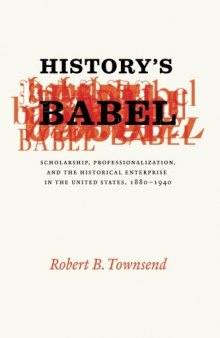 History's Babel: Scholarship, Professionalization, and the Historical Enterprise in the United States, 1880 - 1940