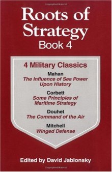 Roots of Strategy Book: 4 Military Classics : The Influence of Sea Power upon History, 1660-1783,  Some Principles of Maritime Strategy, Command of the Air, Winged Defense