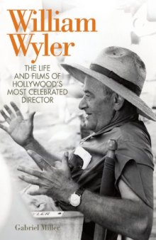 William Wyler: The Life and Films of Hollywood's Most Celebrated Director