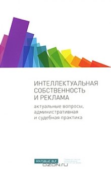 Интеллектуальная собственность и реклама. Актуальные вопросы, административная и судебная практика