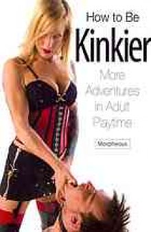 How to be kinkier : more adventures in adult playtime