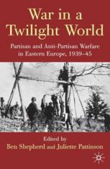 War in a Twilight World: Partisan and Anti-Partisan Warfare in Eastern Europe, 1939–45