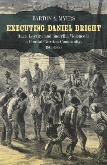 Executing Daniel Bright: Race, Loyalty, and Guerrilla Violence in a Coastal Carolina Community 1861-1865 (Conflicting Worlds: New Dimensions of the American Civil War Series)