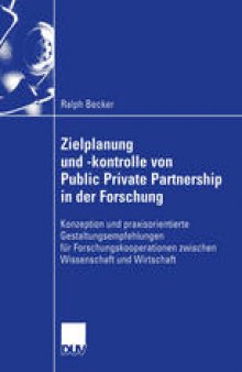 Zielplanung und -kontrolle von Public Private Partnership in der Forschung: Konzeption und praxisorientierte Gestaltungsempfehlungen für Forschungskooperationen zwischen Wissenschaft und Wirtschaft