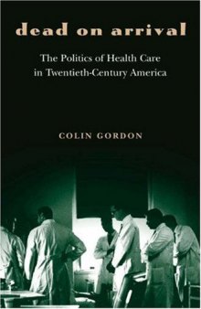Dead on Arrival: The Politics of Health Care in Twentieth-Century America (Politics and Society in Twentieth Century America)