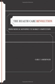 The Health Care Revolution: From Medical Monopoly to Market Competition (California Milbank Books on Health and the Public)