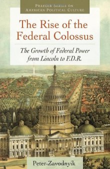 The Rise of the Federal Colossus: The Growth of Federal Power from Lincoln to F.D.R. (Praeger Series on American Political Culture) 
