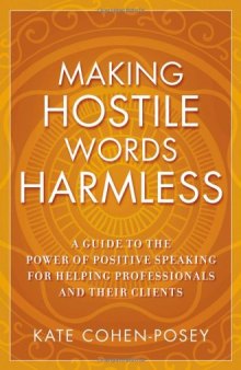 Making Hostile Words Harmless: A Guide to the Power of Positive Speaking For Helping Professionals and Their Clients