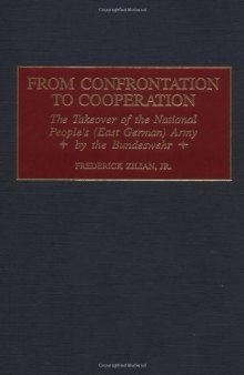 From Confrontation to Cooperation: The Takeover of the National People's (East German) Army by the Bundeswehr (Praeger Studies in Diplomacy and Strategic Thought)