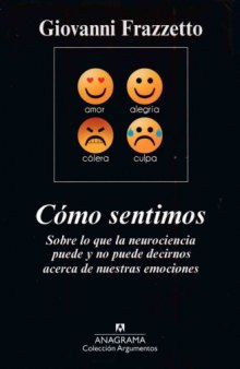 Cómo sentimos. Sobre lo que la neurociencia puede y no puede decirnos acerca de nuestras emociones